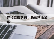 开云体育在线登录-罗马战维罗纳，赛前动态公布