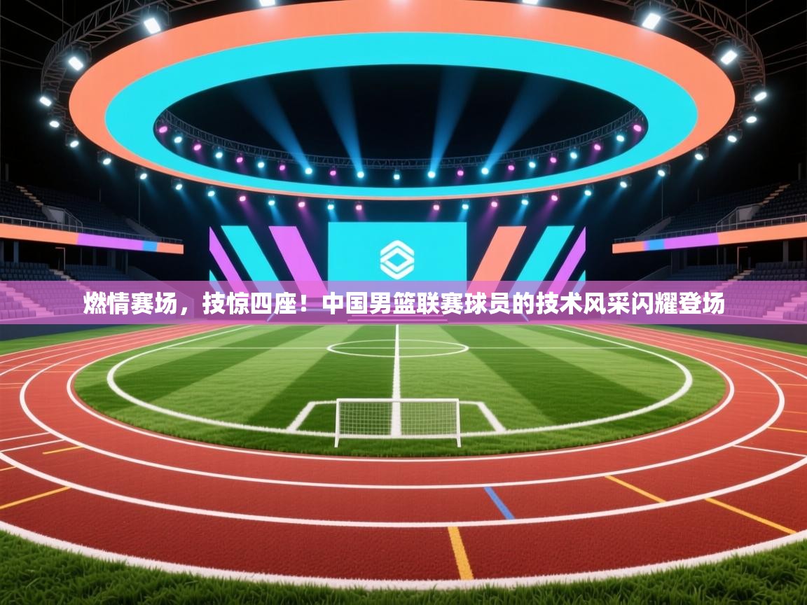 燃情赛场,技惊四座!中国男篮联赛球员的技术风采闪耀登场 第1张