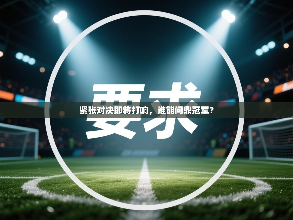 紧张对决即将打响，谁能问鼎冠军？  第1张