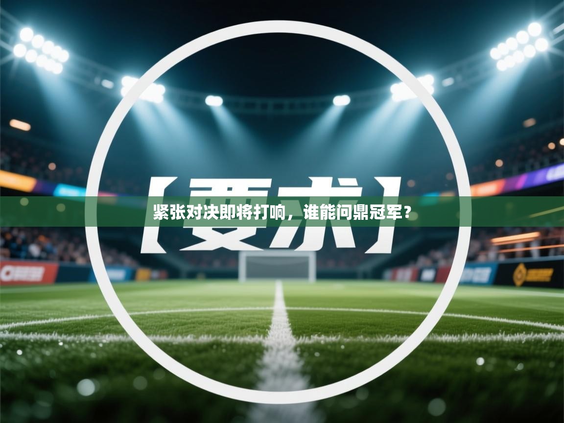 紧张对决即将打响，谁能问鼎冠军？  第2张