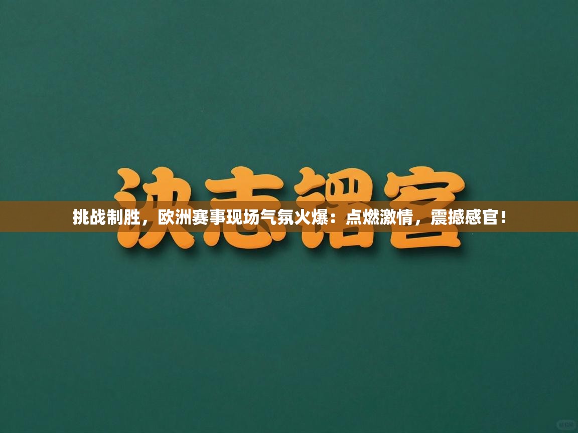 挑战制胜，欧洲赛事现场气氛火爆：点燃激情，震撼感官！  第2张