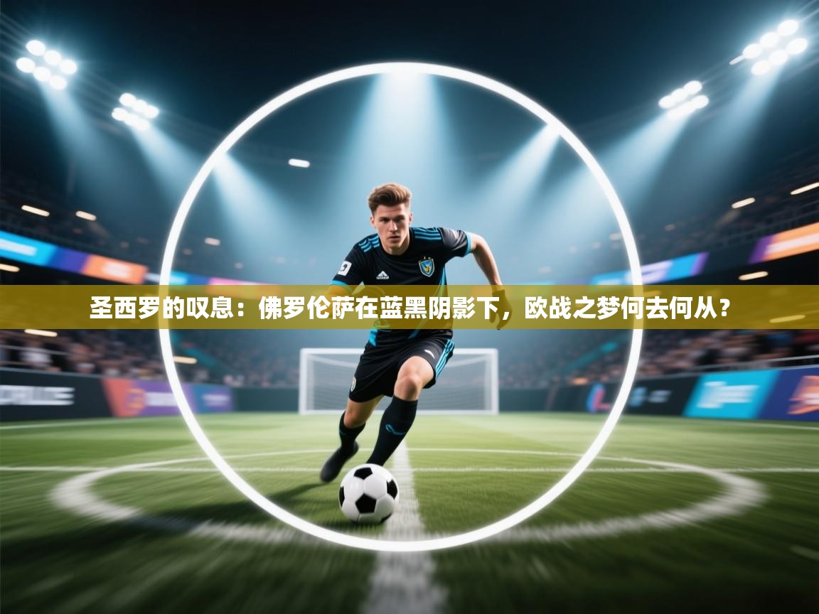 圣西罗的叹息：佛罗伦萨在蓝黑阴影下，欧战之梦何去何从？  第1张