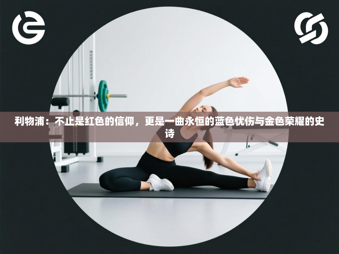 利物浦：不止是红色的信仰，更是一曲永恒的蓝色忧伤与金色荣耀的史诗  第1张