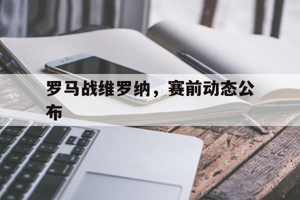 罗马战维罗纳，赛前动态公布