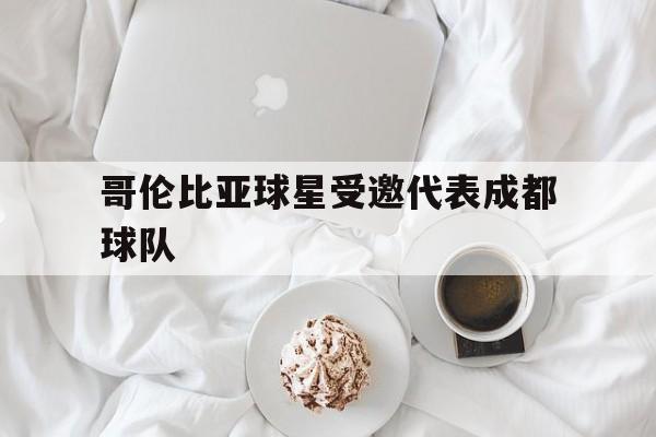 哥伦比亚球星受邀代表成都球队
